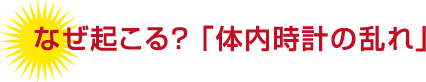 なぜ起こる？「体内時計の乱れ」