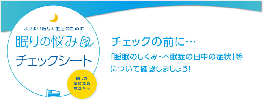 眠りの悩みチェックシート　「睡眠のしくみ・不眠症の日中の症状」等について確認してみましょう！