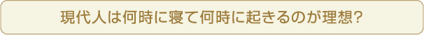 現代人は何時に寝て何時に起きるのが理想？