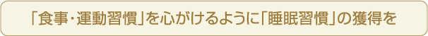 「食事・運動習慣」を心がけるように「睡眠習慣」の獲得を