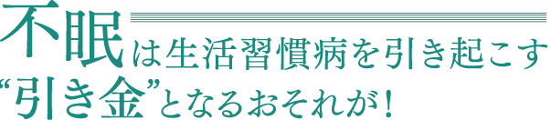 不眠は生活習慣病を引き起こす"引き金"となるおそれが！