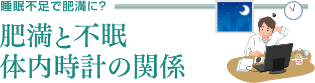 睡眠不足で肥満に？ 肥満と不眠、体内時計の関係