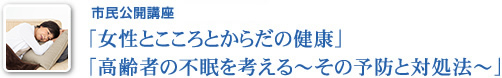 市民公開講座「女性とこころとからだの健康」「高齢者の不眠を考える～その予防と対処法～」