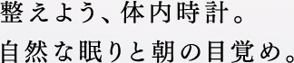 整えよう、体内時計。自然な眠りと朝の目覚め。