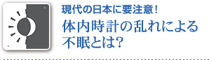 現代の日本に要注意！ 体内時計の乱れによる不眠とは？