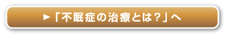 「不眠症の治療とは？」へ