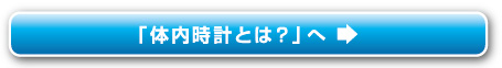 「体内時計とは？」へ