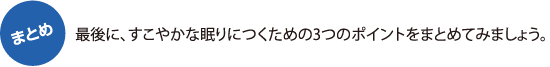 【まとめ】最後に、すこやかな眠りにつくための3つのポイントをまとめてみましょう。