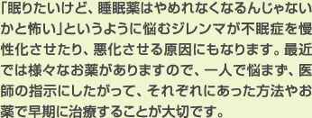 「眠りたいけど、睡眠薬はやめれなくなるんじゃないかと怖い」というように悩むジレンマが不眠症を慢性化させたり、悪化させる原因にもなります。
最近では様々なお薬がありますので、一人で悩まず、医師の指示にしたがって、それぞれにあった方法やお薬で早期に治療することが大切です。