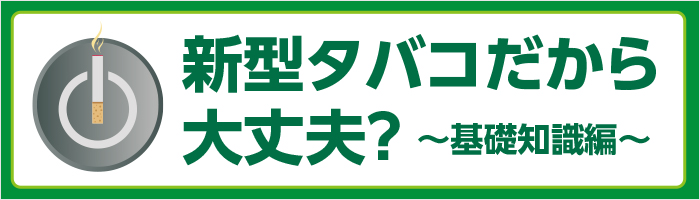 新型タバコだから大丈夫?~基礎知識編~