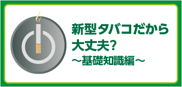 新型タバコだから大丈夫?~基礎知識編~